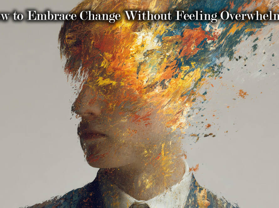 How to Embrace Change Without Feeling Overwhelmed