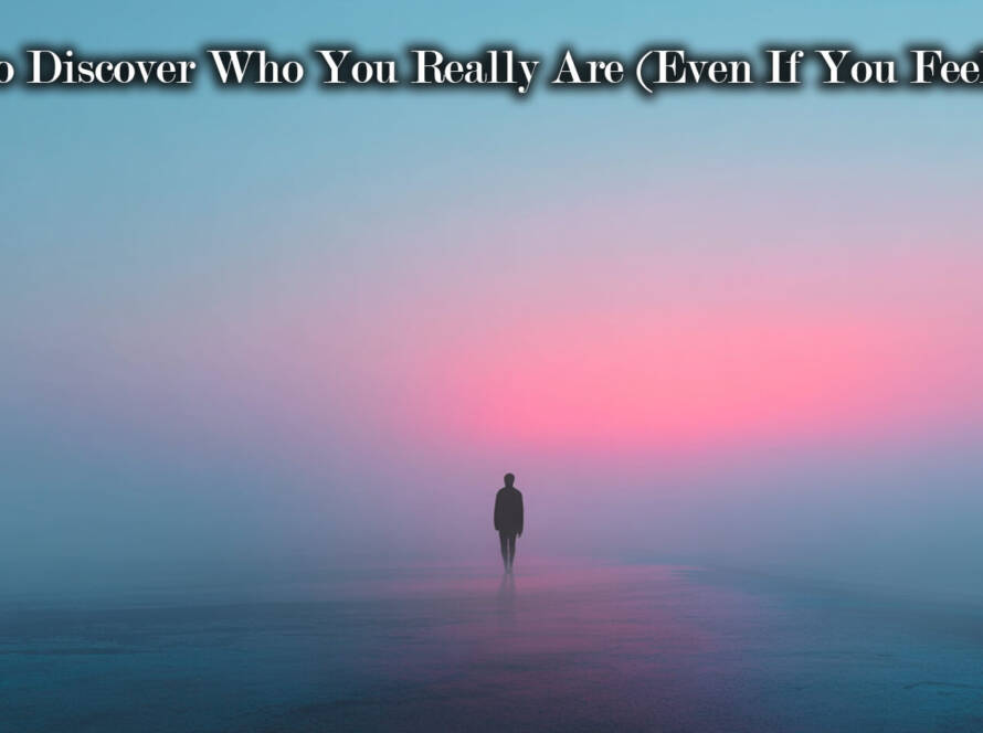 How to Discover Who You Really Are (Even If You Feel Lost)